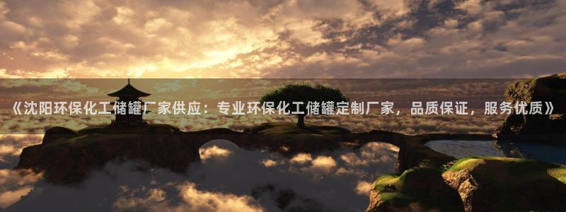 亿万先生网址改了吗：《沈阳环保化工储罐厂家供应：专业环保化工储罐定制厂家，品质保证，服务优质》