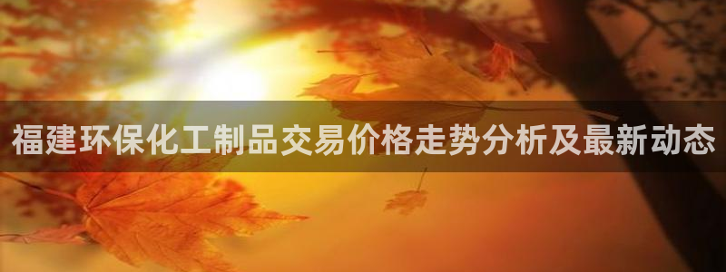 亿万城市手游官网：福建环保化工制品交易价格走势分析及最新动态