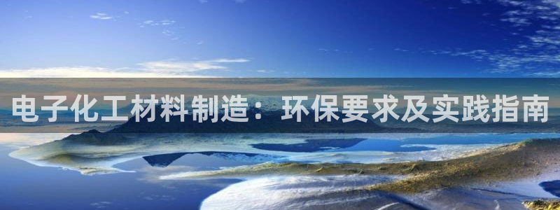 亿万网络科技有限公司：电子化工材料制造：环保要求及实践指南