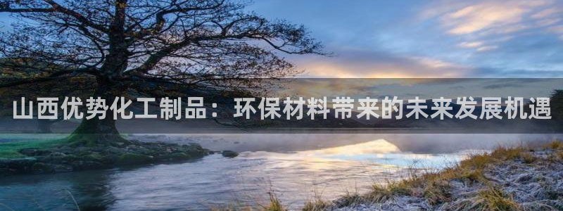 亿万国际合法吗：山西优势化工制品：环保材料带来的未来发展机遇