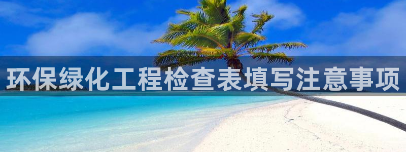 亿万首富手游兑换码：环保绿化工程检查表填写注意事项