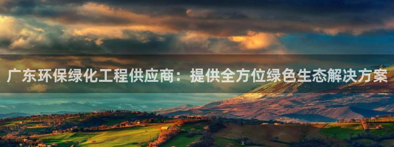 亿万购平台最新消息：广东环保绿化工程供应商：提供全方位绿色生态解决方案