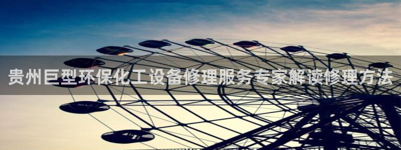 亿万百度贴吧：贵州巨型环保化工设备修理服务专家解读修理方法