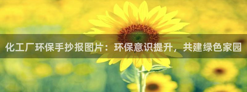 亿万先生官方网站下载手机版：化工厂环保手抄报图片：环保意识提升，共建绿色家园
