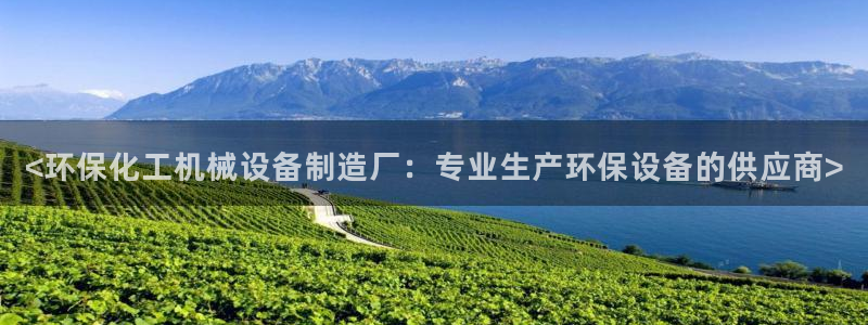 亿万先生007官网：<环保化工机械设备制造厂：专业生产环保设备的供应商>