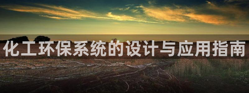 亿万先生客户端官网登录入口：化工环保系统的设计与应用指南