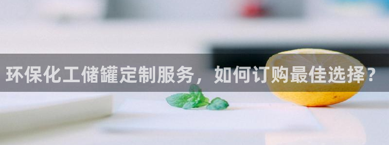 亿万先生客户端：环保化工储罐定制服务，如何订购最佳选择？