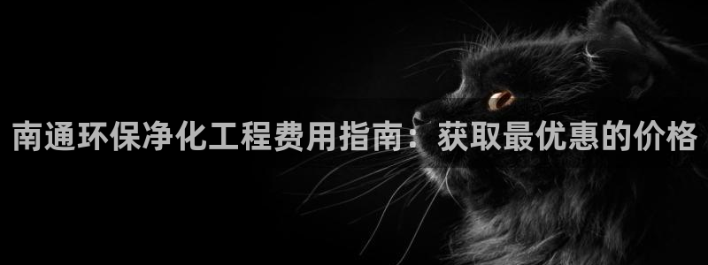 亿万先生mr01官网 - 亿万先生手机版入：南通环保净化工程费用指南：获取最优惠的价格