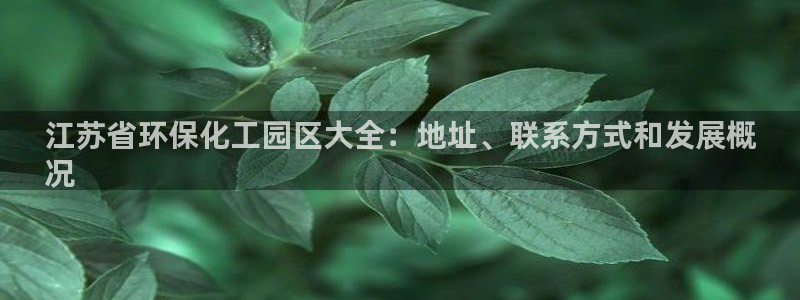 亿万先生网址生：江苏省环保化工园区大全：地址、联系方式和发展概
况