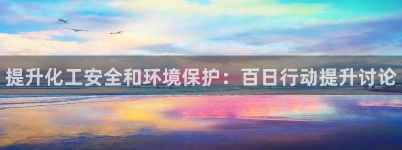 mr8001亿万先生：提升化工安全和环境保护：百日行动提升讨论