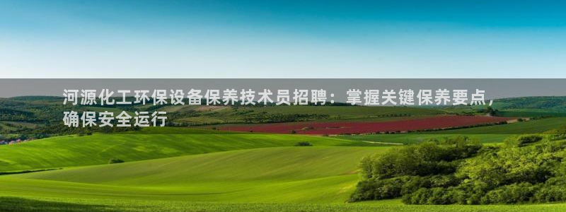 亿万手游平台官网下载：河源化工环保设备保养技术员招聘：掌握关键保养要点，
确保安全运行