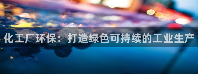 亿万解析：化工厂环保：打造绿色可持续的工业生产