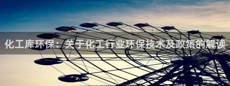 亿万先生m007：化工库环保：关于化工行业环保技术及政策的解读
