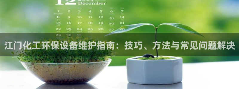 亿万先生网址改了吗：江门化工环保设备维护指南：技巧、方法与常见问题解决