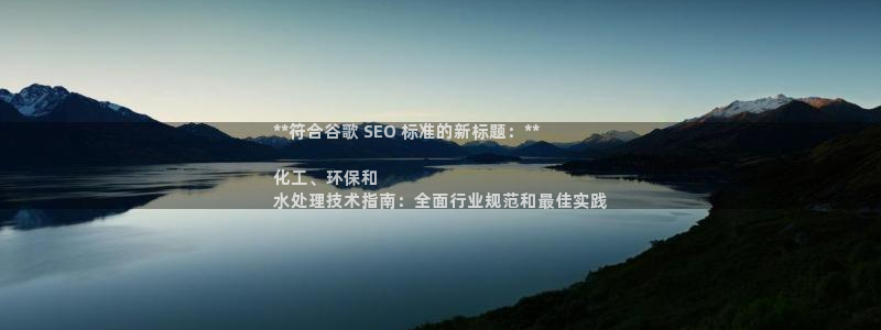 亿万app下载：**符合谷歌 SEO 标准的新标题：**

化工、环保和
水处理技术指南：全面行业规范和最佳实践