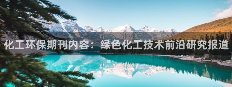 亿万先生网页在线客服：化工环保期刊内容：绿色化工技术前沿研究报道