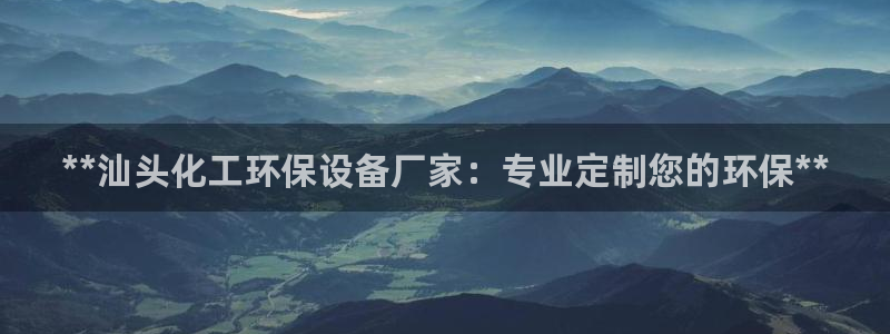 亿万问答：**汕头化工环保设备厂家：专业定制您的环保**