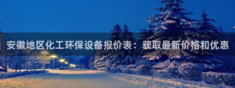 亿万财富网：安徽地区化工环保设备报价表：获取最新价格和优惠
