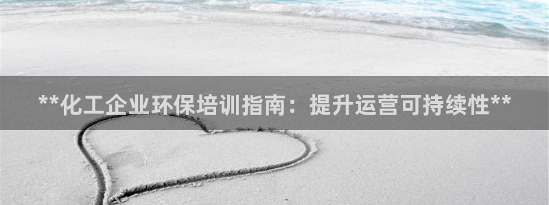 亿万的亿：**化工企业环保培训指南：提升运营可持续性**