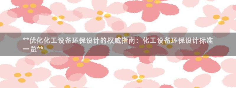 亿万先生mr网址：**优化化工设备环保设计的权威指南：化工设备环保设计标准
一览**