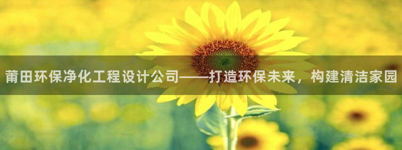 亿万百度贴吧：莆田环保净化工程设计公司——打造环保未来，构建清洁家园