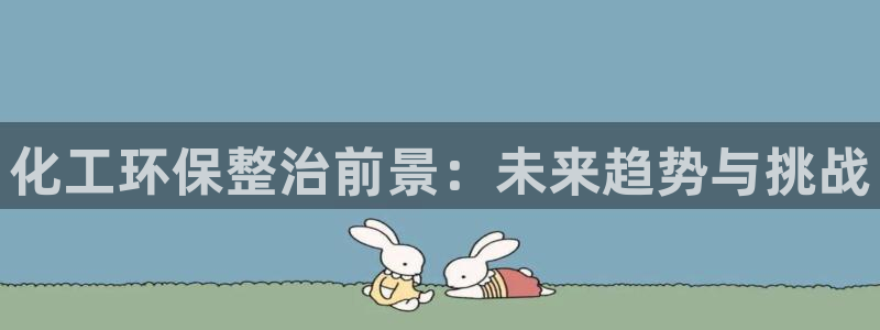 亿万网红：化工环保整治前景：未来趋势与挑战