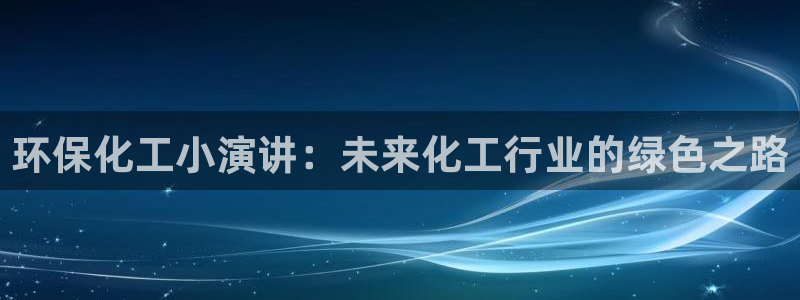 亿万先生换网址了吗：环保化工小演讲：未来化工行业的绿色之路