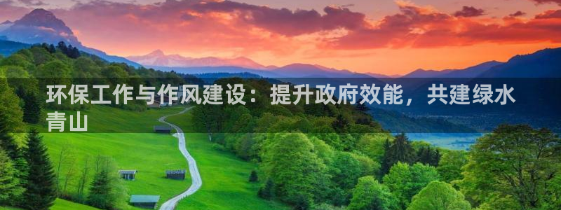 亿万官网：环保工作与作风建设：提升政府效能，共建绿水
青山