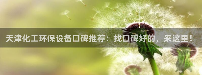 亿万先生007网页登录：天津化工环保设备口碑推荐：找口碑好的，来这里！