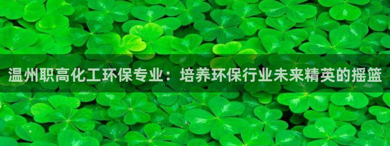 亿万先生网页版：温州职高化工环保专业：培养环保行业未来精英的摇篮