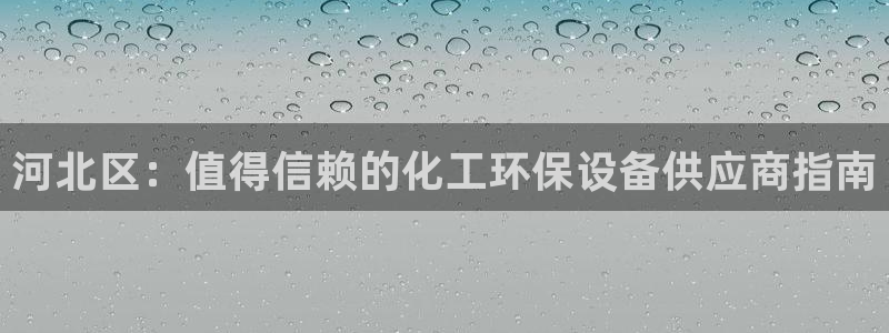 亿万先生客服联系：河北区：值得信赖的化工环保设备供应商指南