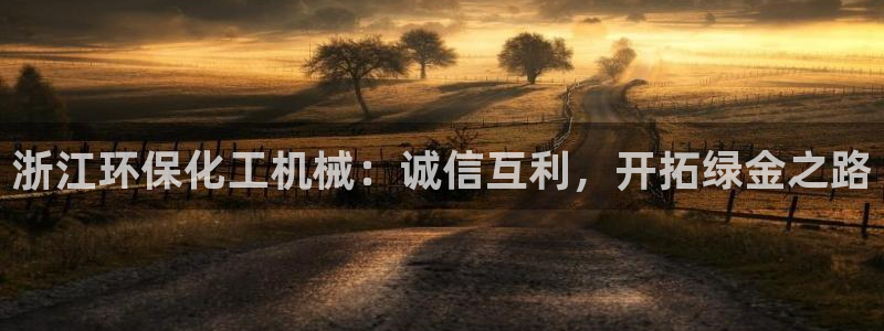 亿万财富网：浙江环保化工机械：诚信互利，开拓绿金之路