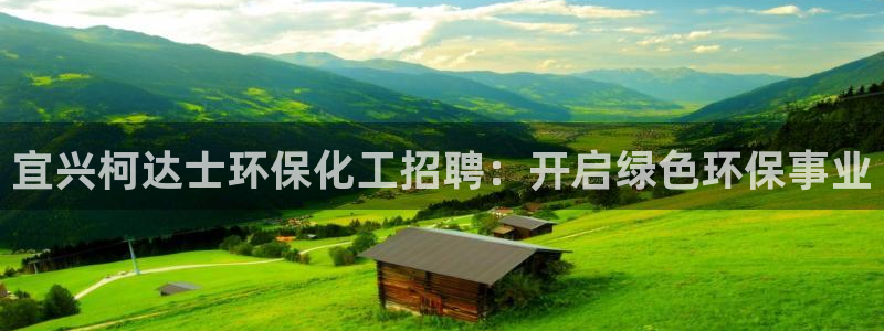 mr8001亿万先生在线存款：宜兴柯达士环保化工招聘：开启绿色环保事业